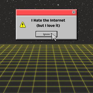 I Hate the Internet (but I love it)