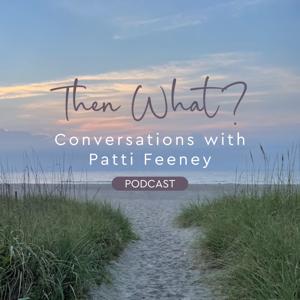 Then What? Conversations with Patti Feeney