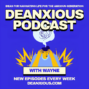 The Deanxious Podcast: Ideas For Navigating Life For The Anxious Generation