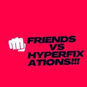 Friends Vs Hyperfixations