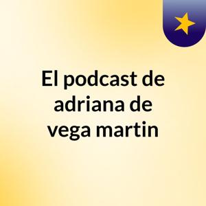 El podcast de adriana de vega martin