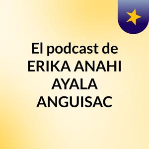 El podcast de ERIKA ANAHI AYALA ANGUISAC