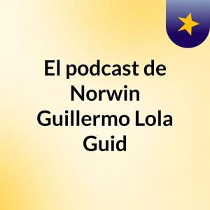 El podcast de Norwin Guillermo Lola Guid