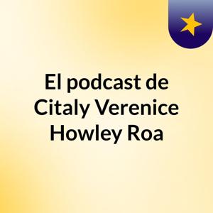 El podcast de Citaly Verenice Howley Roa