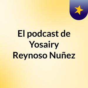 El podcast de Yosairy Reynoso Nuñez