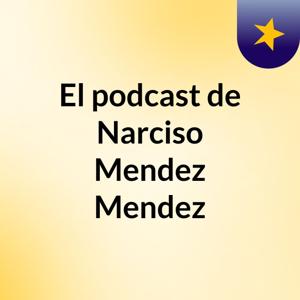 El podcast de Narciso Mendez Mendez