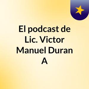 El podcast de Lic. Victor Manuel Duran A