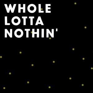 WHOLE LOTTA NOTHIN'