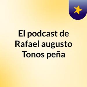 El podcast de Rafael augusto Tonos peña