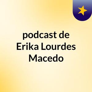 podcast de Erika Lourdes Macedo