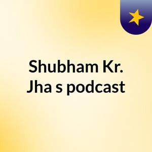 Shubham Kr. Jha's podcast