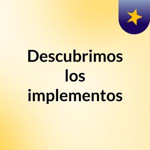 Descubrimos los implementos