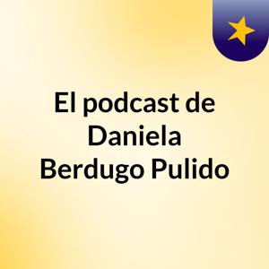 El podcast de Daniela Berdugo Pulido