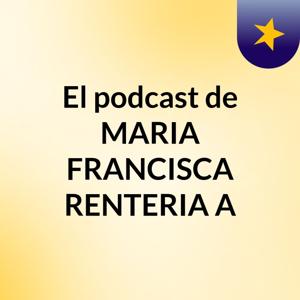 El podcast de MARIA FRANCISCA RENTERIA A