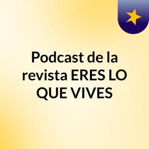 Podcast de  la revista ERES LO QUE VIVES