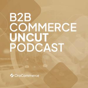 B2B Commerce UnCut Podcast: The Unvarnished Truth About B2B eCommerce