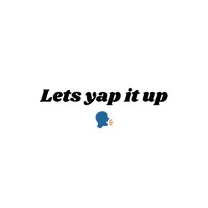 Lets yap it up.