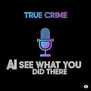 AI See What You Did There - True Crime