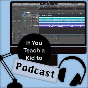If You Teach a Kid to Podcast