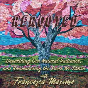 ReRooted with Francesca Maximé by Be Here Now Network