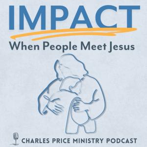 Impact - When People Meet Jesus | Charles Price Ministry Podcast