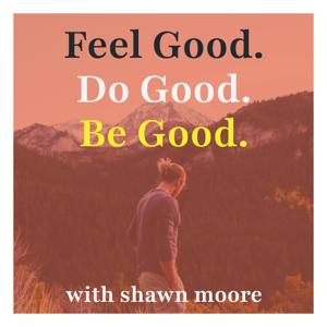 Feel Good. Do Good. Be Good. Podcast