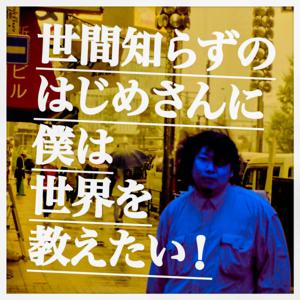 世間知らずのはじめさんに、僕は世界を教えたい！