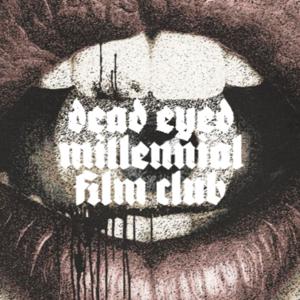 DEAD EYED MILLENNIAL FILM CLUB