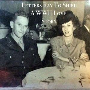 Letters Ray To Shirl: A WWII Love Story Podcast