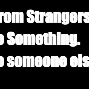 From Strangers, To Something, To someone else.