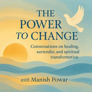 The Power to Change with Manish Powar – a podcast about healing, surrender, and the journey.