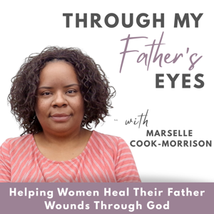 Through My Father’s Eyes Podcast: Healing Emotional Father Wounds, Redefining Your Purpose, Using Faith as Your Foundation to Grow. Purpose, Faith, Identity, Healing, Relationships