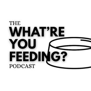 The What're You Feeding Podcast