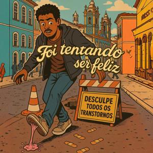 Foi tentando ser feliz (desculpe todos os transtornos)