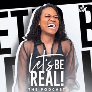 ”The Let’s Be Real Podcast & Show”