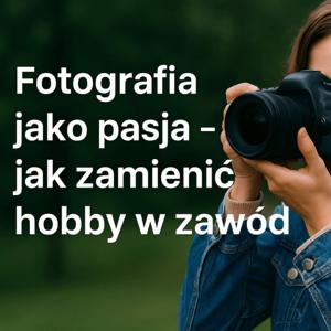 Fotografia jako zawód – jak przejść z pasji do profesjonalizmu