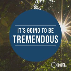 It's Going To Be Tremendous - Global Optimism Podcast by Global Optimsim