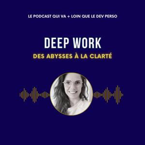 Deep Work. Des abysses à la clarté - Le podcast qui va plus loin que le développement personnel
