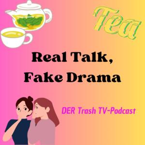 Real Talk, Fake Drama - DER Trash TV Podcast