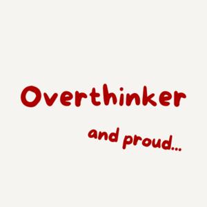 Overthinker and Proud