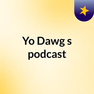 Yo Dawg's podcast