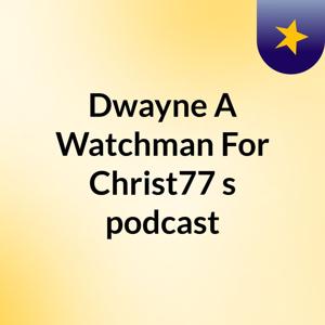 Dwayne:A Watchman For Christ77's podcast