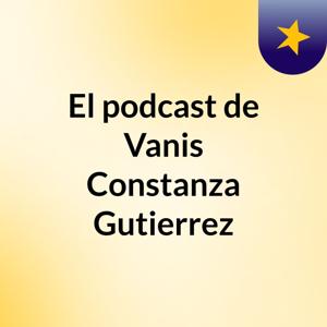El podcast de Vanis Constanza Gutierrez