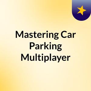 Mastering Car Parking Multiplayer
