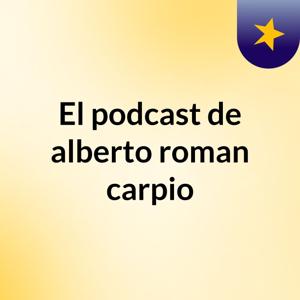 El podcast de alberto roman carpio