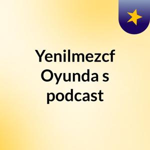 Yenilmezcf Oyunda's podcast