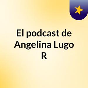 El podcast de Angelina Lugo R