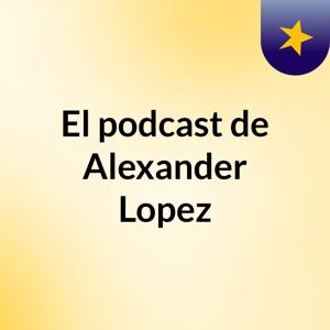 El podcast de Alexander Lopez
