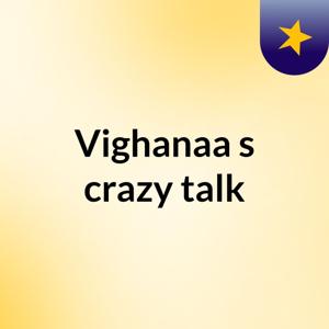 Vighanaa's crazy talk