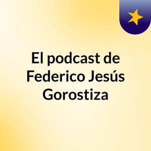 El podcast de Federico Jesús Gorostiza